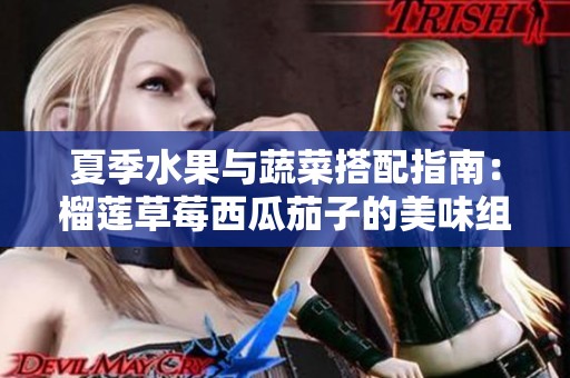 夏季水果与蔬菜搭配指南：榴莲草莓西瓜茄子的美味组合
