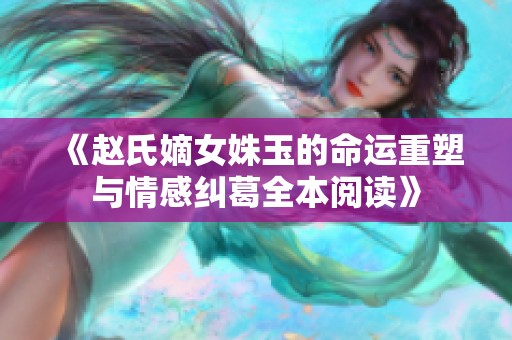 《赵氏嫡女姝玉的命运重塑与情感纠葛全本阅读》
