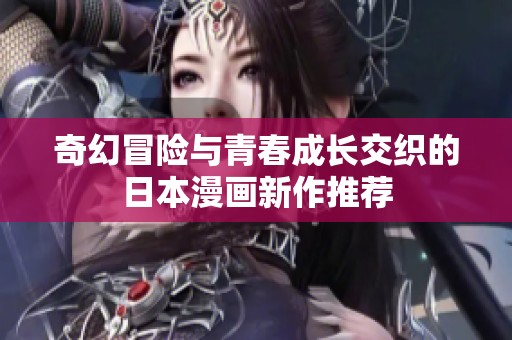 奇幻冒险与青春成长交织的日本漫画新作推荐