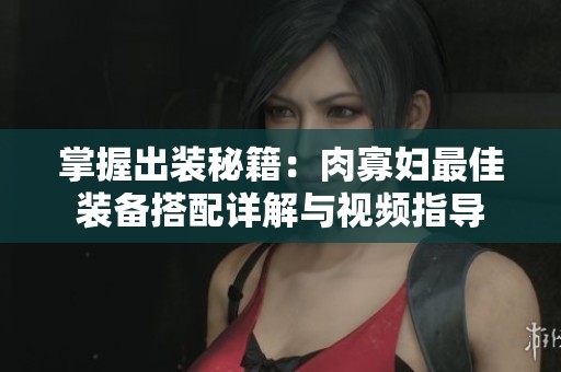 掌握出装秘籍：肉寡妇最佳装备搭配详解与视频指导