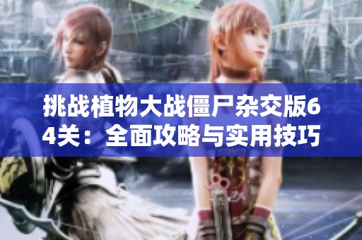 挑战植物大战僵尸杂交版64关：全面攻略与实用技巧分享