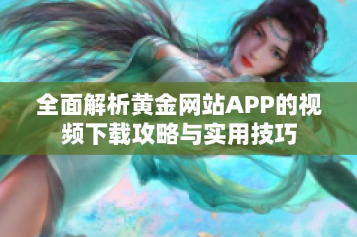 全面解析黄金网站APP的视频下载攻略与实用技巧