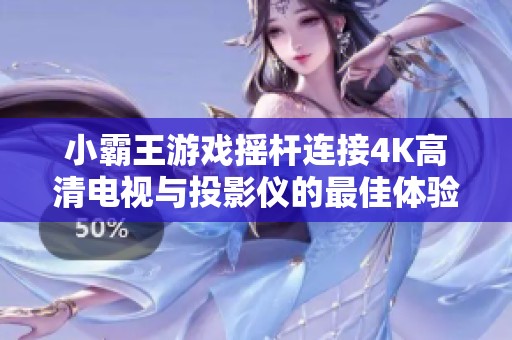 小霸王游戏摇杆连接4K高清电视与投影仪的最佳体验指南