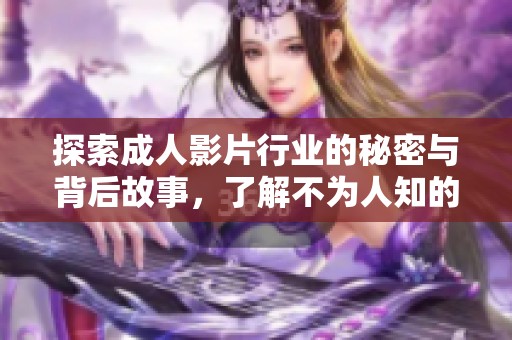 探索成人影片行业的秘密与背后故事，了解不为人知的真相