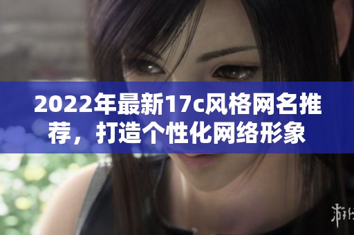 2022年最新17c风格网名推荐，打造个性化网络形象