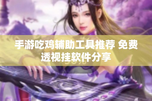 手游吃鸡辅助工具推荐 免费透视挂软件分享