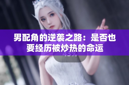 男配角的逆袭之路：是否也要经历被炒热的命运