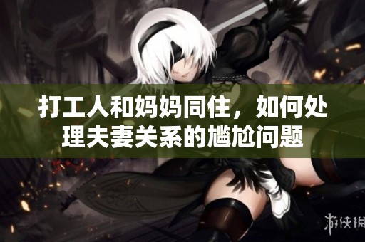 打工人和妈妈同住，如何处理夫妻关系的尴尬问题