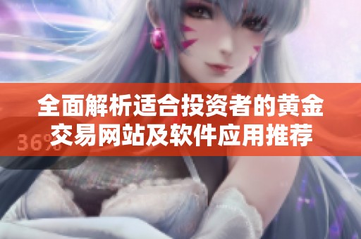 全面解析适合投资者的黄金交易网站及软件应用推荐