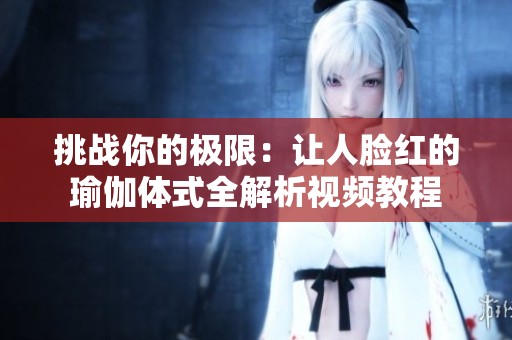 挑战你的极限：让人脸红的瑜伽体式全解析视频教程