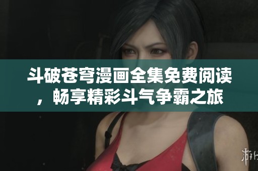 斗破苍穹漫画全集免费阅读，畅享精彩斗气争霸之旅