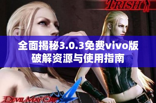全面揭秘3.0.3免费vivo版破解资源与使用指南
