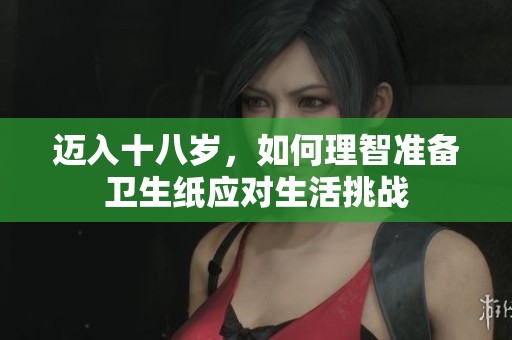 迈入十八岁，如何理智准备卫生纸应对生活挑战