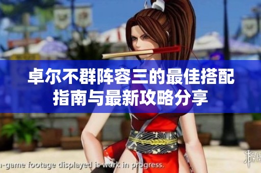 卓尔不群阵容三的最佳搭配指南与最新攻略分享