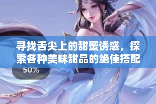 寻找舌尖上的甜蜜诱惑，探索各种美味甜品的绝佳搭配