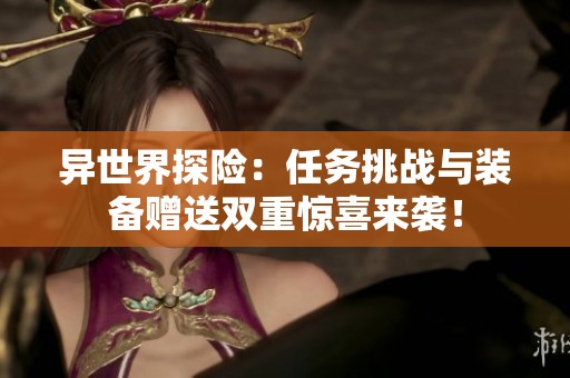 异世界探险：任务挑战与装备赠送双重惊喜来袭！