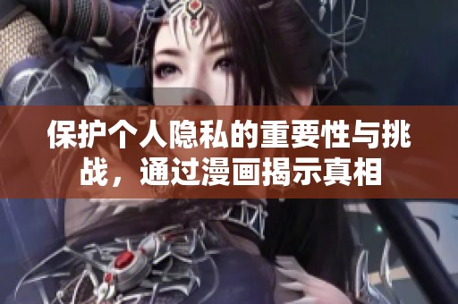 保护个人隐私的重要性与挑战，通过漫画揭示真相