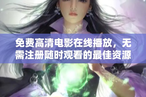 免费高清电影在线播放，无需注册随时观看的最佳资源推荐