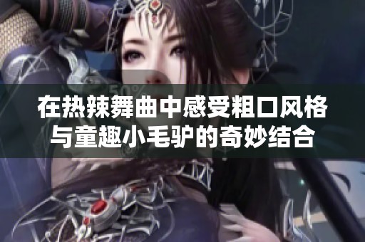 在热辣舞曲中感受粗口风格与童趣小毛驴的奇妙结合