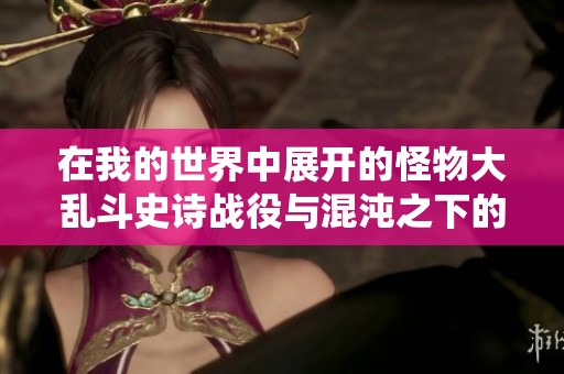 在我的世界中展开的怪物大乱斗史诗战役与混沌之下的终极对决