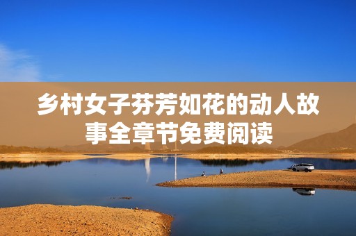 乡村女子芬芳如花的动人故事全章节免费阅读