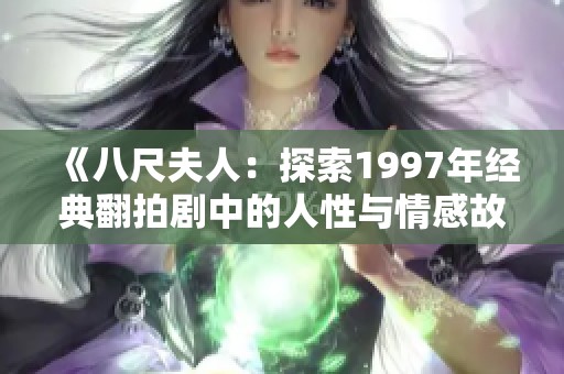 《八尺夫人：探索1997年经典翻拍剧中的人性与情感故事》