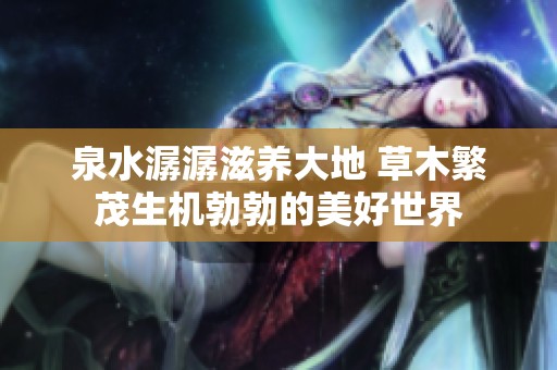 泉水潺潺滋养大地 草木繁茂生机勃勃的美好世界