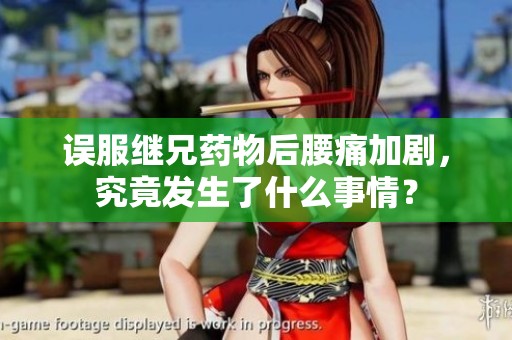 误服继兄药物后腰痛加剧，究竟发生了什么事情？
