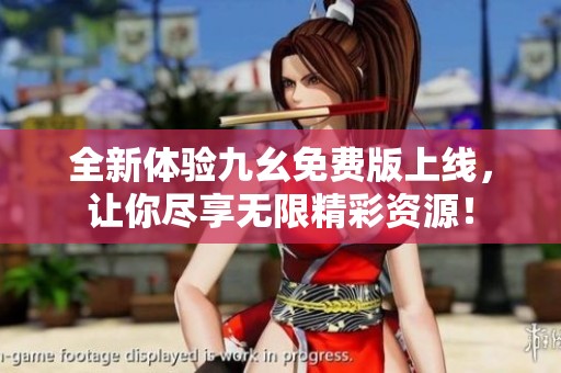 全新体验九幺免费版上线，让你尽享无限精彩资源！