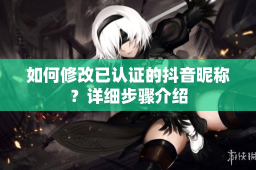 如何修改已认证的抖音昵称？详细步骤介绍