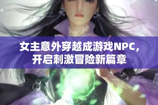 女主意外穿越成游戏NPC，开启刺激冒险新篇章