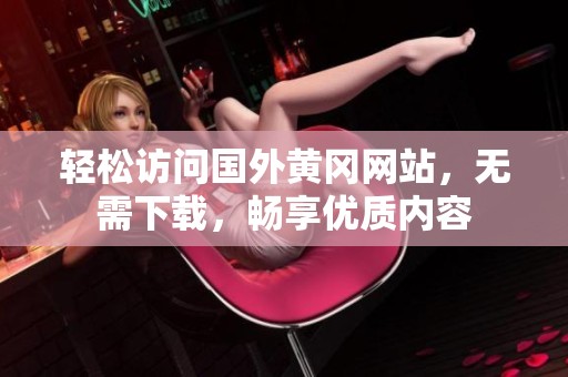 轻松访问国外黄冈网站，无需下载，畅享优质内容