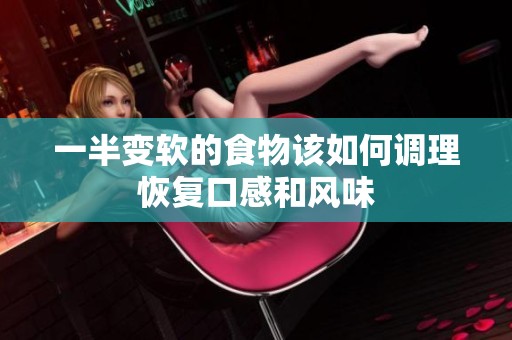 一半变软的食物该如何调理恢复口感和风味
