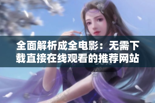 全面解析成全电影：无需下载直接在线观看的推荐网站
