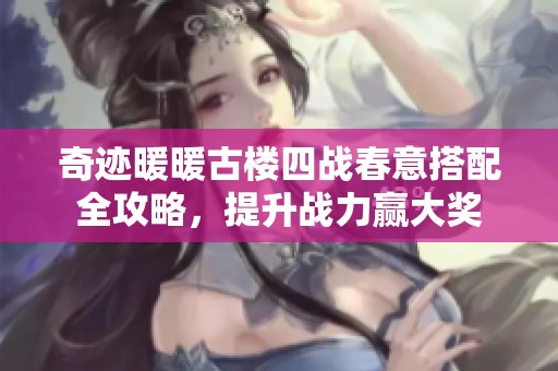奇迹暖暖古楼四战春意搭配全攻略，提升战力赢大奖