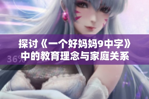 探讨《一个好妈妈9中字》中的教育理念与家庭关系