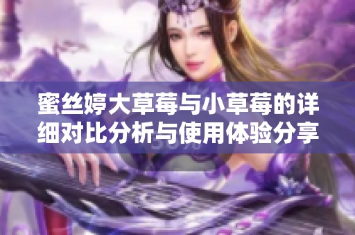 蜜丝婷大草莓与小草莓的详细对比分析与使用体验分享