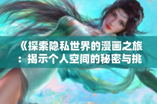 《探索隐私世界的漫画之旅：揭示个人空间的秘密与挑战》