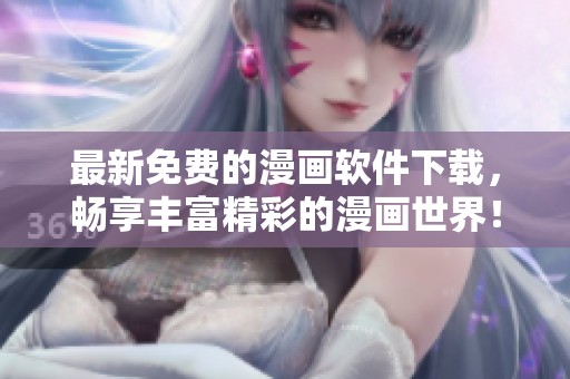 最新免费的漫画软件下载，畅享丰富精彩的漫画世界！
