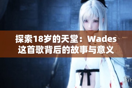 探索18岁的天堂：Wades这首歌背后的故事与意义
