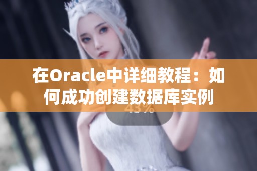在Oracle中详细教程：如何成功创建数据库实例