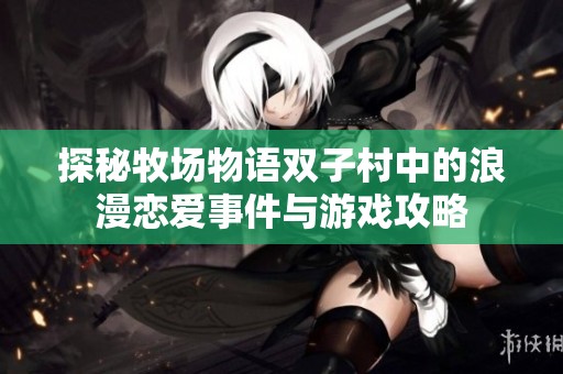 探秘牧场物语双子村中的浪漫恋爱事件与游戏攻略