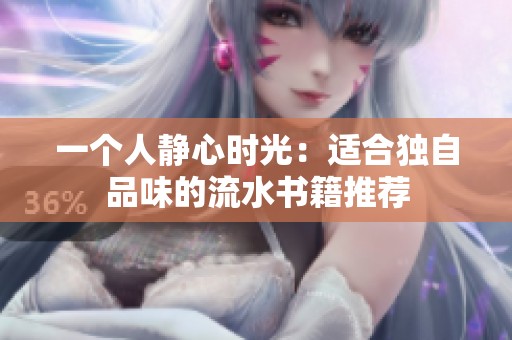 一个人静心时光：适合独自品味的流水书籍推荐