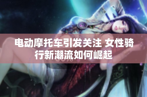 电动摩托车引发关注 女性骑行新潮流如何崛起