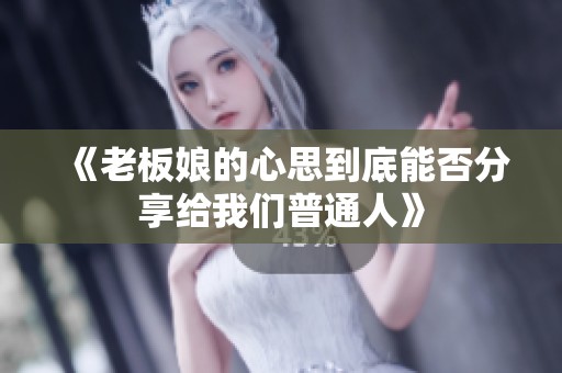 《老板娘的心思到底能否分享给我们普通人》