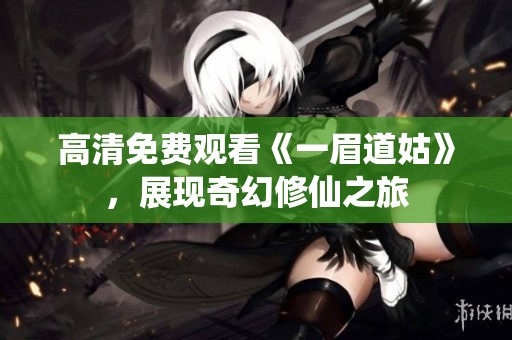 高清免费观看《一眉道姑》，展现奇幻修仙之旅