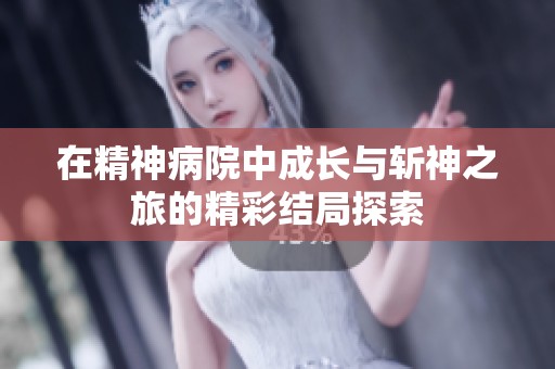 在精神病院中成长与斩神之旅的精彩结局探索