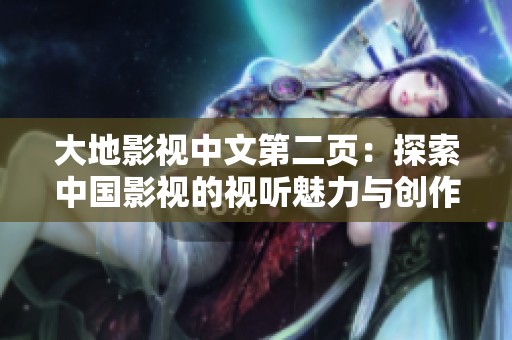 大地影视中文第二页：探索中国影视的视听魅力与创作灵感