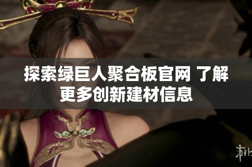 探索绿巨人聚合板官网 了解更多创新建材信息