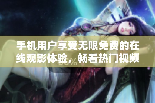 手机用户享受无限免费的在线观影体验，畅看热门视频大片